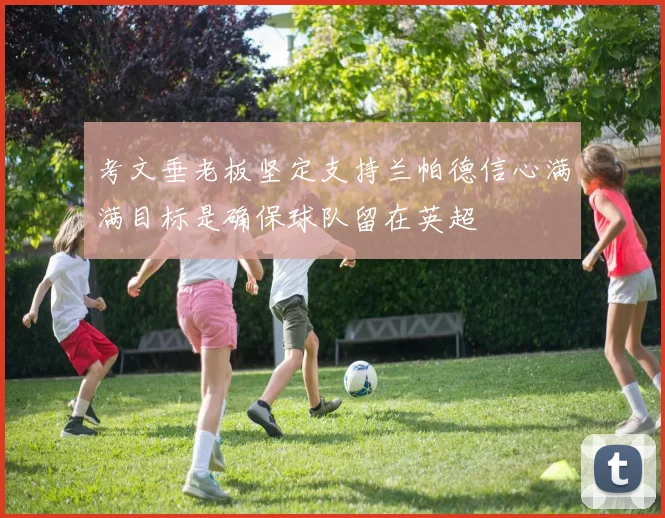考文垂老板坚定支持兰帕德信心满满目标是确保球队留在英超