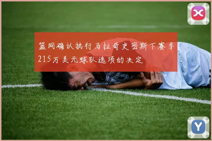 篮网确认执行马拉奇史密斯下赛季215万美元球队选项的决定