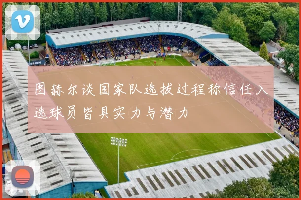 图赫尔谈国家队选拔过程称信任入选球员皆具实力与潜力