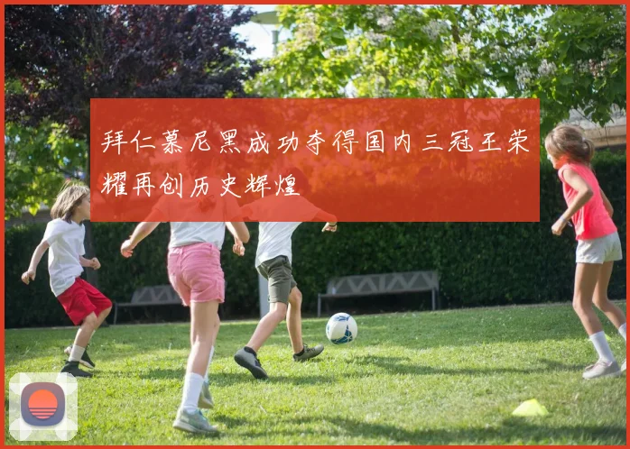 拜仁慕尼黑成功夺得国内三冠王荣耀再创历史辉煌