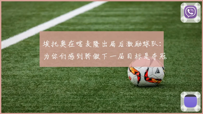 埃托奥在喀麦隆出局后激励球队：为你们感到骄傲下一届目标是夺冠