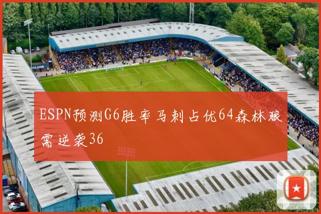 ESPN预测G6胜率马刺占优64森林狼需逆袭36