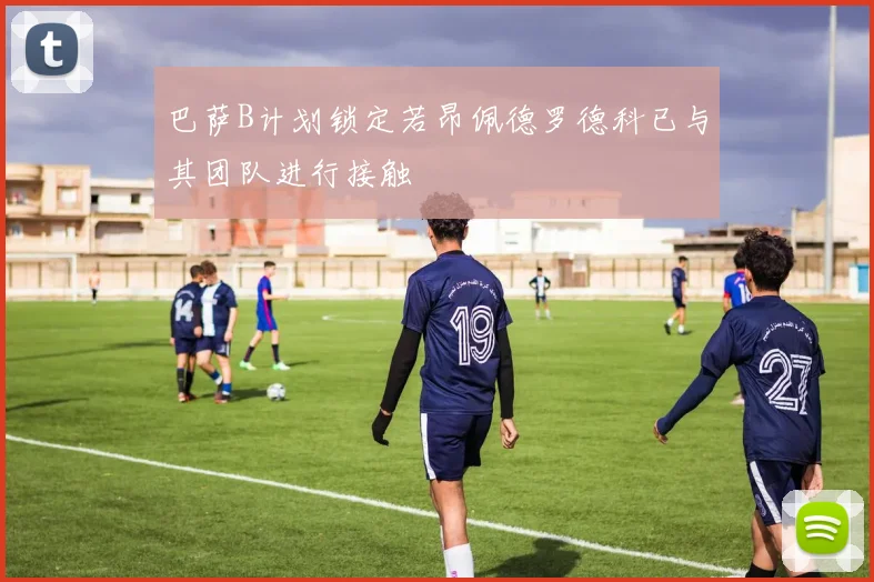 巴萨B计划锁定若昂佩德罗德科已与其团队进行接触